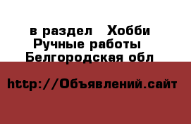  в раздел : Хобби. Ручные работы . Белгородская обл.